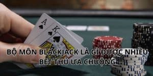 Bộ môn Blackjack là gì mà nhiều bet thủ ưa chuộng